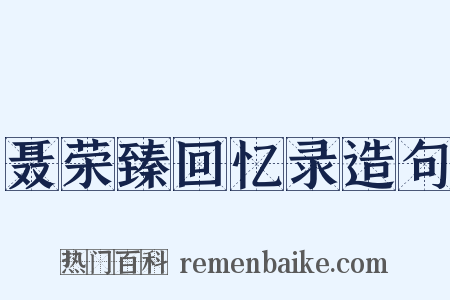 聂荣臻回忆录造句是什么意思的图片